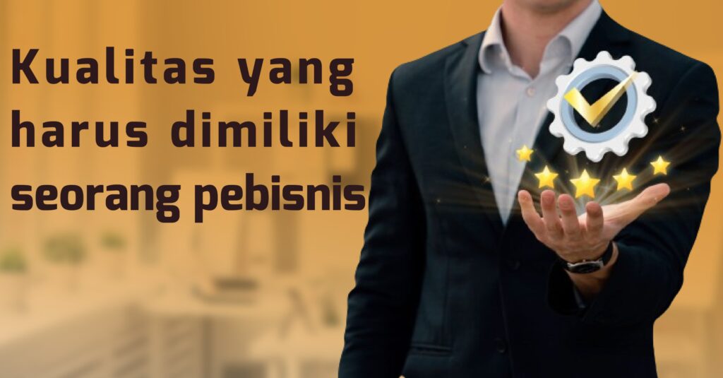 Kamu ingin menjadi seorang pebisnis? Berikut beberapa kualitas yang harus kamu miliki jika ingin menjadi seorang pebisnis